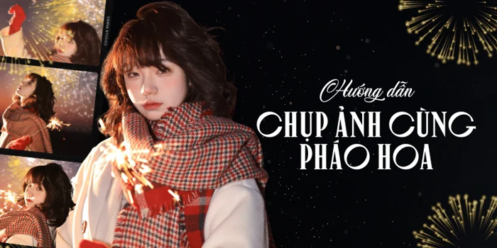 Hướng dẫn tạo dáng chụp ảnh pháo hoa giao thừa cực xịn xò